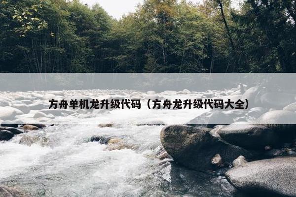 方舟单机龙升级代码（方舟龙升级代码大全）