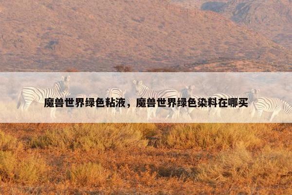 魔兽世界绿色粘液，魔兽世界绿色染料在哪买