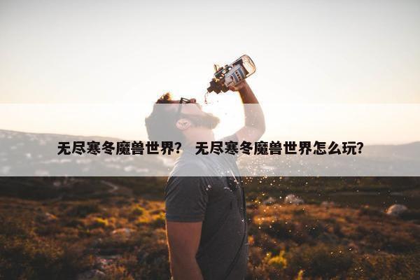无尽寒冬魔兽世界？ 无尽寒冬魔兽世界怎么玩？