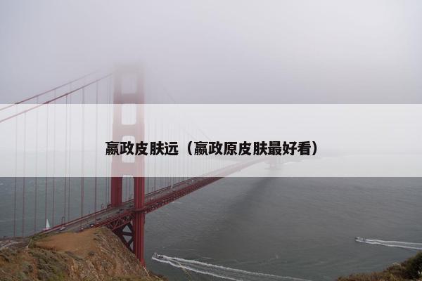 嬴政皮肤远（嬴政原皮肤最好看）
