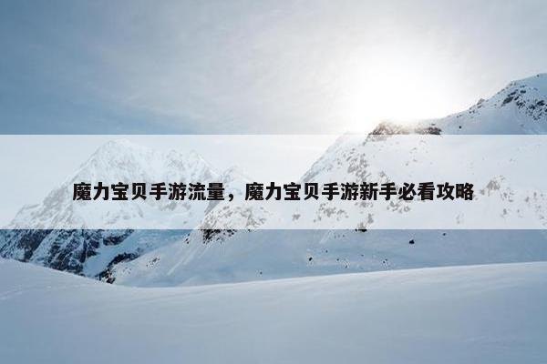 魔力宝贝手游流量，魔力宝贝手游新手必看攻略