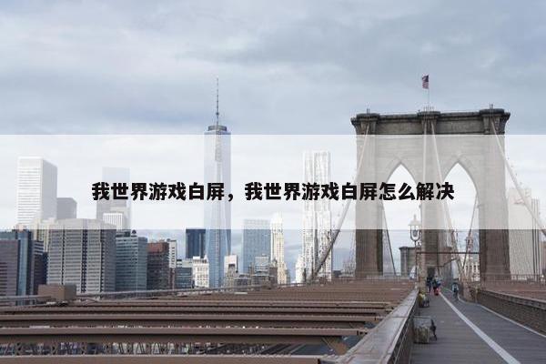 我世界游戏白屏，我世界游戏白屏怎么解决