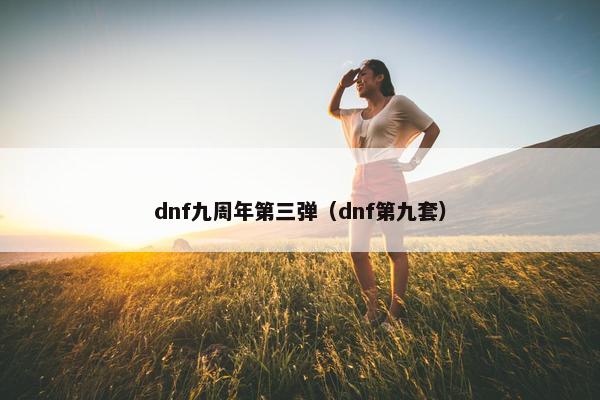 dnf九周年第三弹（dnf第九套）