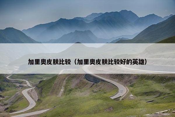 加里奥皮肤比较（加里奥皮肤比较好的英雄）