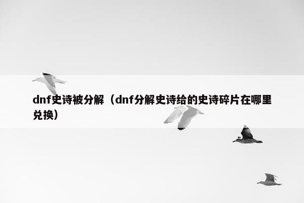 dnf史诗被分解（dnf分解史诗给的史诗碎片在哪里兑换）