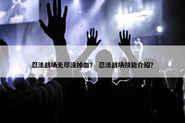 忍法战场无尽没掉血？ 忍法战场技能介绍？