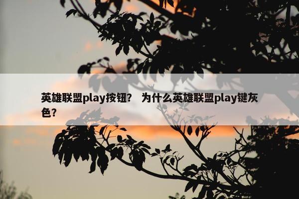 英雄联盟play按钮？ 为什么英雄联盟play键灰色？