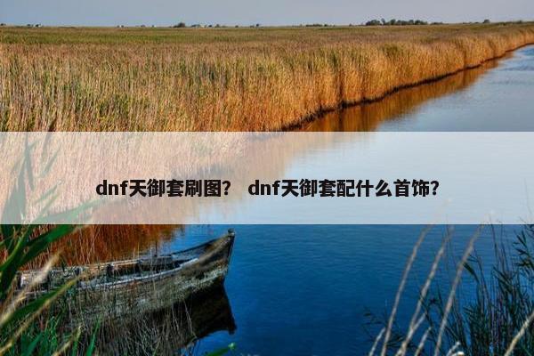 dnf天御套刷图？ dnf天御套配什么首饰？