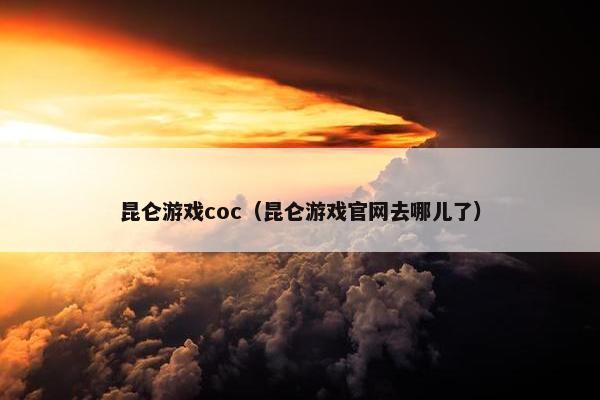 昆仑游戏coc（昆仑游戏官网去哪儿了）
