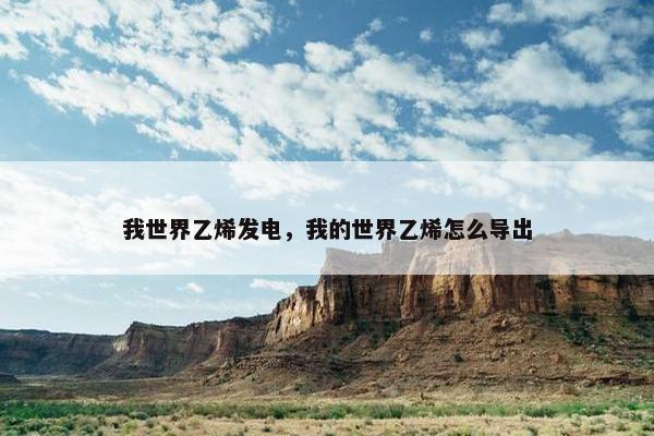 我世界乙烯发电，我的世界乙烯怎么导出