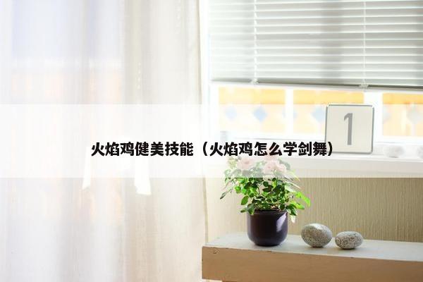 火焰鸡健美技能（火焰鸡怎么学剑舞）