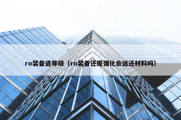 ro装备退等级（ro装备还原强化会返还材料吗）