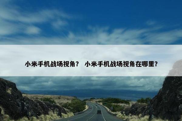 小米手机战场视角？ 小米手机战场视角在哪里？