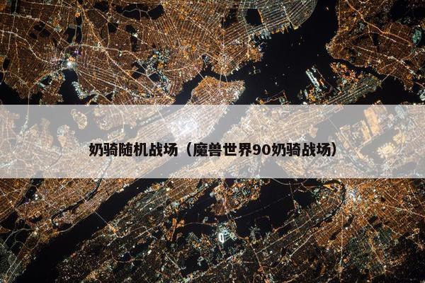 奶骑随机战场（魔兽世界90奶骑战场）