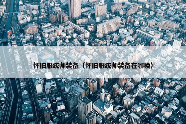怀旧服统帅装备（怀旧服统帅装备在哪换）