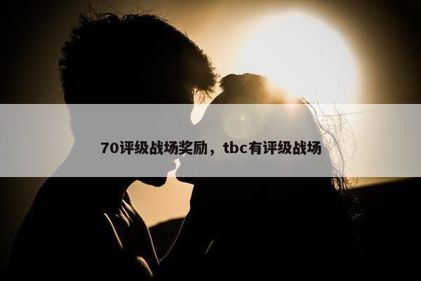 70评级战场奖励，tbc有评级战场