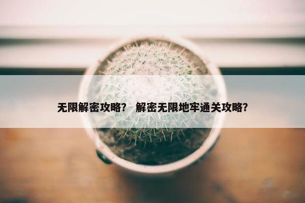 无限解密攻略？ 解密无限地牢通关攻略？