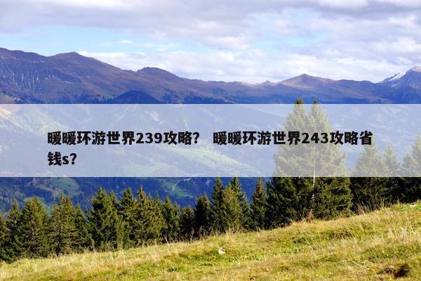 暖暖环游世界239攻略？ 暖暖环游世界243攻略省钱s？