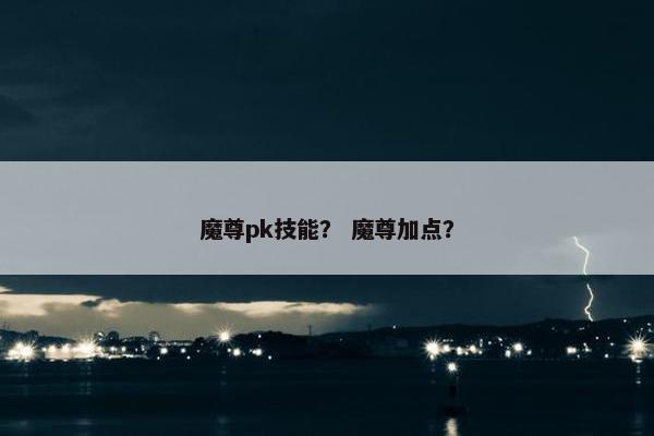 魔尊pk技能？ 魔尊加点？