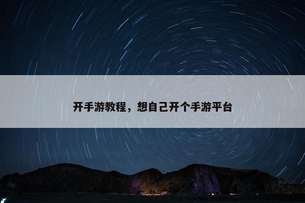 开手游教程，想自己开个手游平台