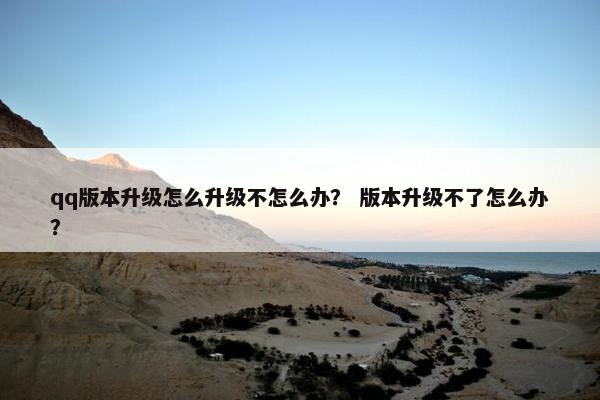 qq版本升级怎么升级不怎么办？ 版本升级不了怎么办？