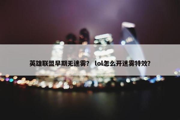 英雄联盟早期无迷雾？ lol怎么开迷雾特效？