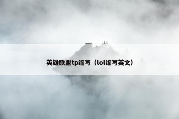 英雄联盟tp缩写（lol缩写英文）