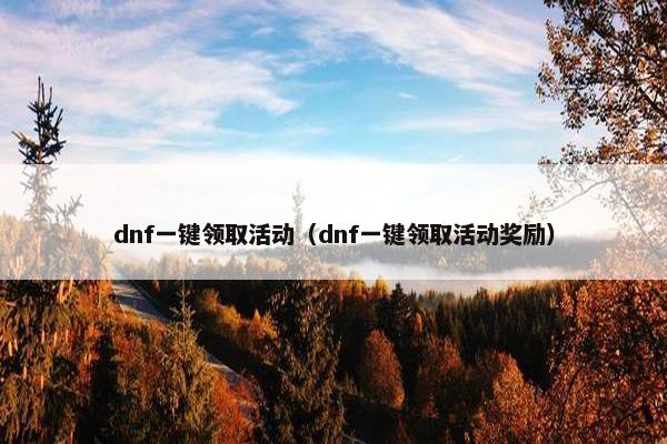 dnf一键领取活动（dnf一键领取活动奖励）