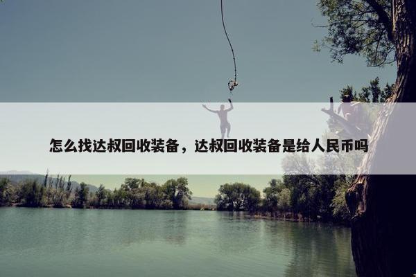 怎么找达叔回收装备，达叔回收装备是给人民币吗