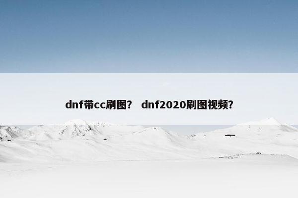 dnf带cc刷图？ dnf2020刷图视频？