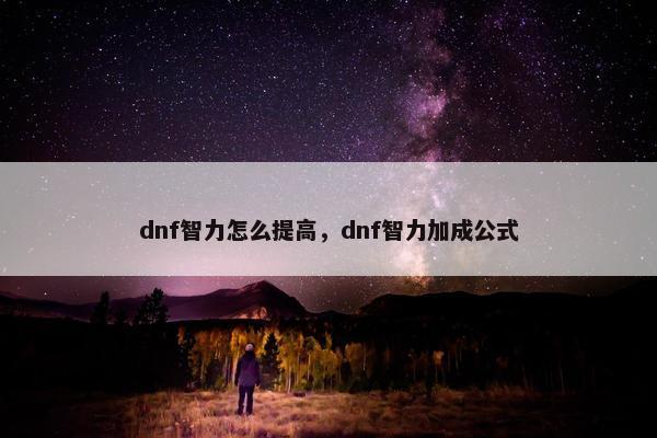 dnf智力怎么提高，dnf智力加成公式