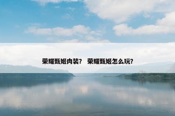 荣耀甄姬肉装？ 荣耀甄姬怎么玩？