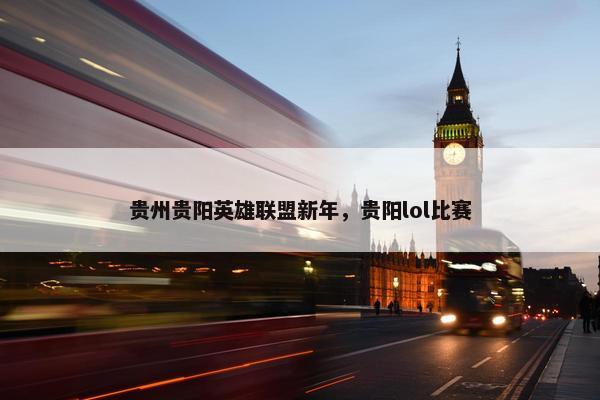 贵州贵阳英雄联盟新年，贵阳lol比赛