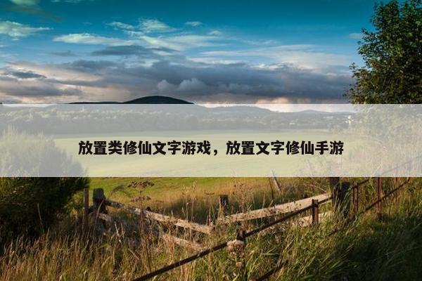 放置类修仙文字游戏，放置文字修仙手游