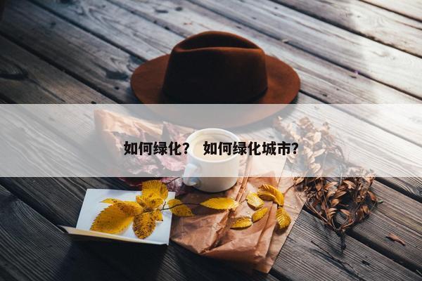 如何绿化？ 如何绿化城市？