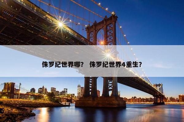 侏罗纪世界哪？ 侏罗纪世界4重生？