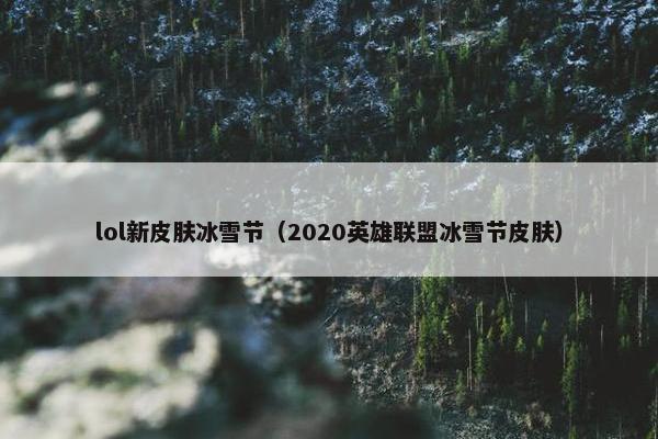 lol新皮肤冰雪节（2020英雄联盟冰雪节皮肤）