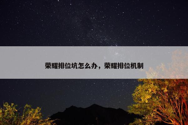 荣耀排位坑怎么办，荣耀排位机制